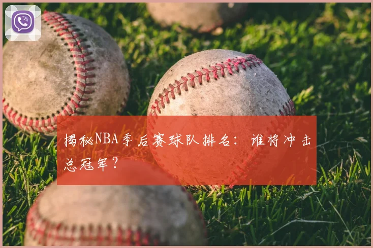 揭秘NBA季后赛球队排名：谁将冲击总冠军？