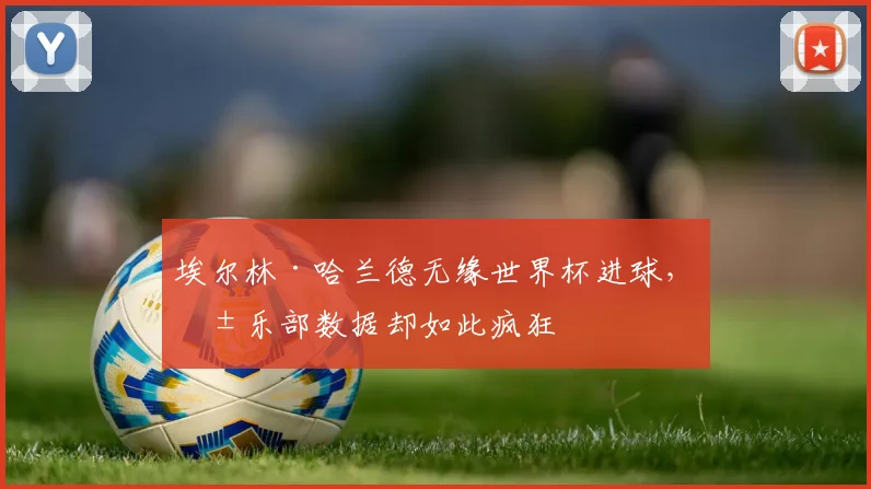 埃尔林·哈兰德无缘世界杯进球，俱乐部数据却如此疯狂