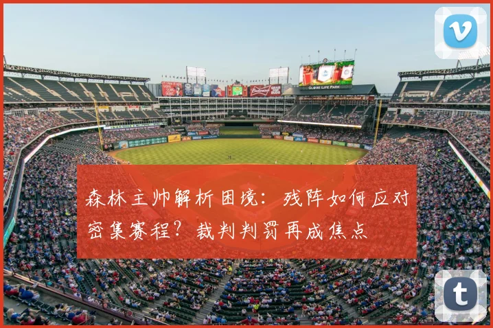 森林主帅解析困境：残阵如何应对密集赛程？裁判判罚再成焦点