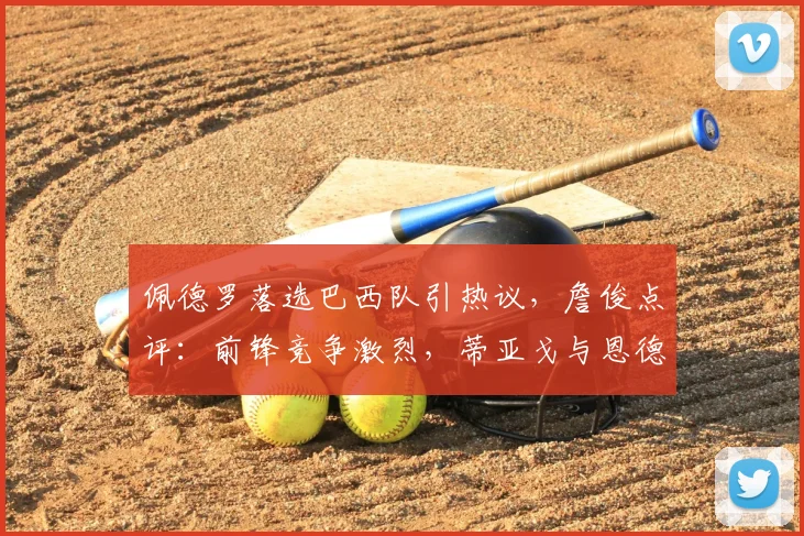 佩德罗落选巴西队引热议，詹俊点评：前锋竞争激烈，蒂亚戈与恩德里克更具优势