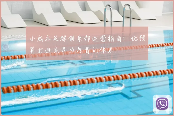 小成本足球俱乐部运营指南：低预算打造竞争力与青训体系