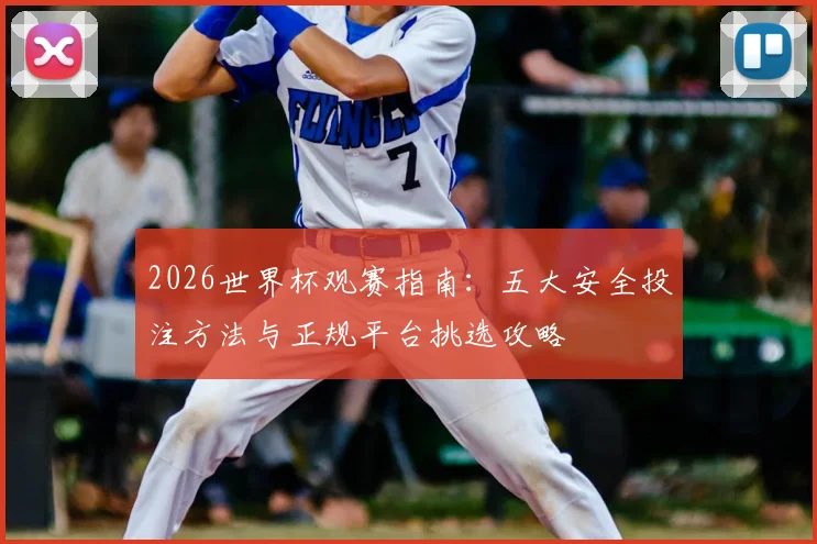 2026世界杯观赛指南:五大安全投注方法与正规平台挑选攻略