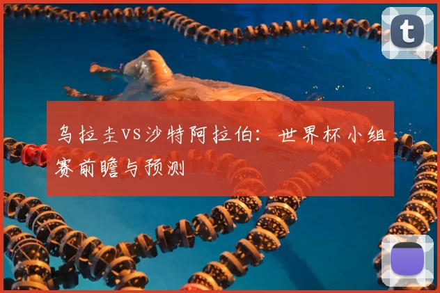 乌拉圭vs沙特阿拉伯：世界杯小组赛前瞻与预测