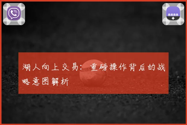 湖人向上交易：重磅操作背后的战略意图解析