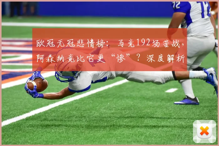 欧冠无冠悲情榜:马竞192场苦战,阿森纳竟比它更“惨”?深度解析